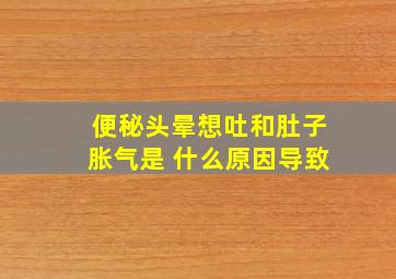 便秘头晕想吐和肚子胀气是 什么原因导致